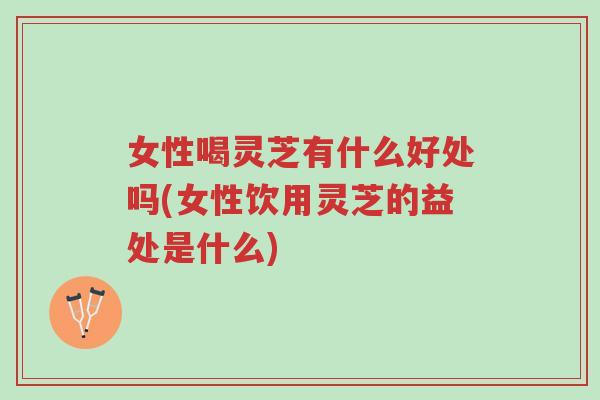 女性喝灵芝有什么好处吗(女性饮用灵芝的益处是什么)-第1张图片-超越 女性喝灵芝有什么好处吗(女性饮用灵芝的益处是什么)-第1张图片-超越