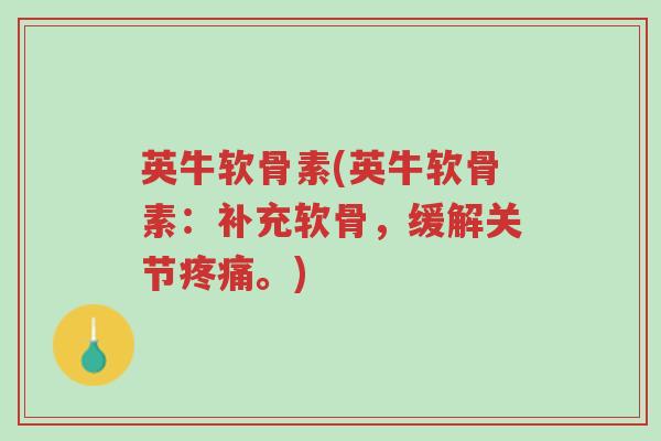 英牛软骨素(英牛软骨素:补充软骨,缓解关节疼痛。)-第1张图片-超越 英牛软骨素(英牛软骨素:补充软骨,缓解关节疼痛。)-第1张图片-超越