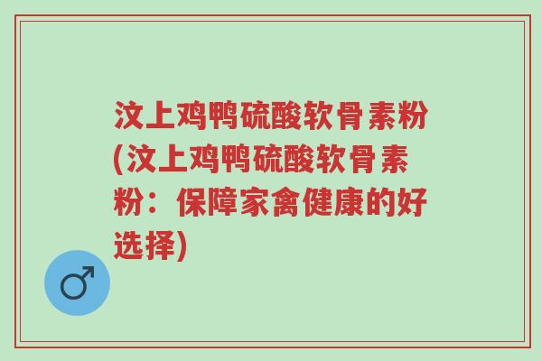 汶上鸡鸭硫酸软骨素粉(汶上鸡鸭硫酸软骨素粉:保障家禽健康的好选择)-第1张图片-超越 汶上鸡鸭硫酸软骨素粉(汶上鸡鸭硫酸软骨素粉:保障家禽健康的好选择)-第1张图片-超越