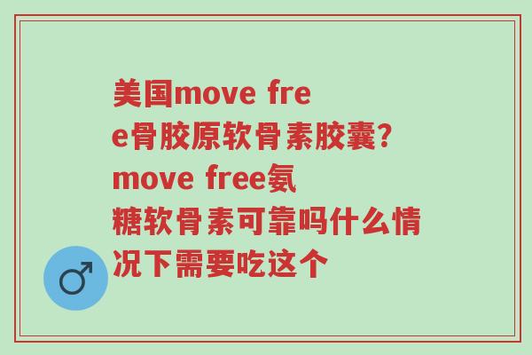 美国move free骨胶原软骨素胶囊?move free氨糖软骨素可靠吗什么情况下需要吃这个-第1张图片-超越 美国move free骨胶原软骨素胶囊?move free氨糖软骨素可靠吗什么情况下需要吃这个-第1张图片-超越