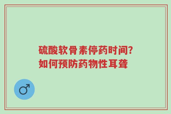 硫酸软骨素停药时间?如何预防药物性耳聋-第1张图片-超越 硫酸软骨素停药时间?如何预防药物性耳聋-第1张图片-超越