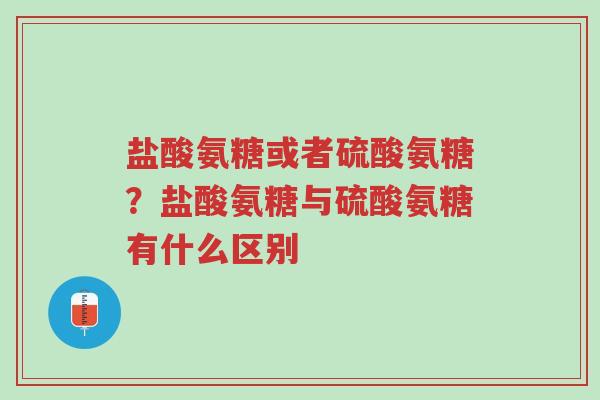 盐酸氨糖或者硫酸氨糖?盐酸氨糖与硫酸氨糖有什么区别-第1张图片-超越 盐酸氨糖或者硫酸氨糖?盐酸氨糖与硫酸氨糖有什么区别-第1张图片-超越