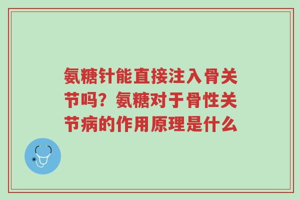 氨糖针能直接注入骨关节吗?氨糖对于骨性关节病的作用原理是什么-第1张图片-超越 氨糖针能直接注入骨关节吗?氨糖对于骨性关节病的作用原理是什么-第1张图片-超越
