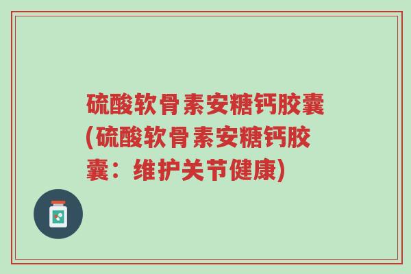 硫酸软骨素安糖钙胶囊(硫酸软骨素安糖钙胶囊:维护关节健康)-第1张图片-超越 硫酸软骨素安糖钙胶囊(硫酸软骨素安糖钙胶囊:维护关节健康)-第1张图片-超越