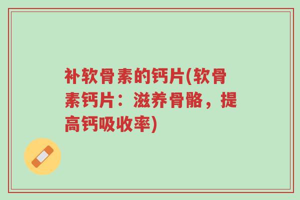 补软骨素的钙片(软骨素钙片:滋养骨骼,提高钙吸收率)-第1张图片-超越 补软骨素的钙片(软骨素钙片:滋养骨骼,提高钙吸收率)-第1张图片-超越