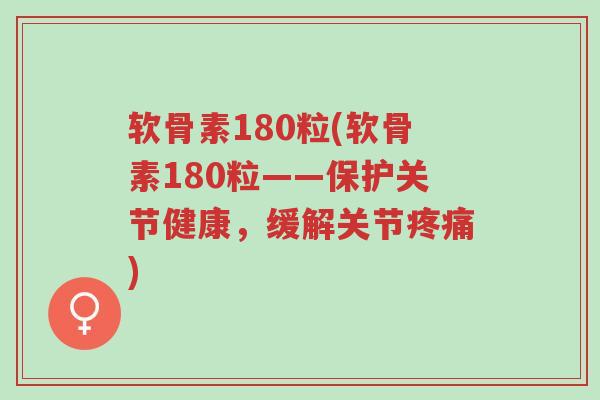 软骨素180粒(软骨素180粒——保护关节健康，缓解关节疼痛)-第1张图片-超越