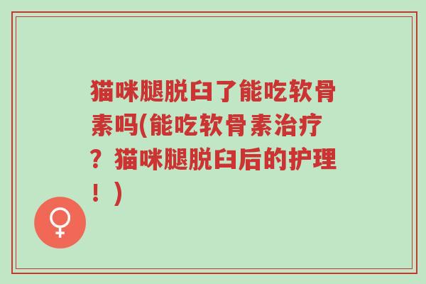 猫咪腿脱臼了能吃软骨素吗(能吃软骨素治疗?猫咪腿脱臼后的护理!)-第1张图片-超越 猫咪腿脱臼了能吃软骨素吗(能吃软骨素治疗?猫咪腿脱臼后的护理!)-第1张图片-超越