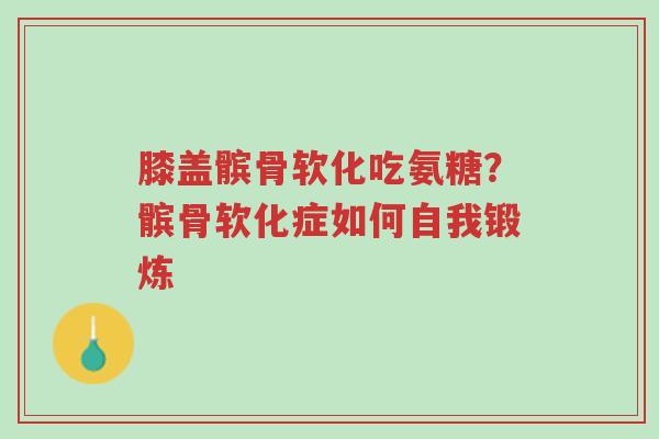 膝盖髌骨软化吃氨糖?髌骨软化症如何自我锻炼-第1张图片-超越 膝盖髌骨软化吃氨糖?髌骨软化症如何自我锻炼-第1张图片-超越