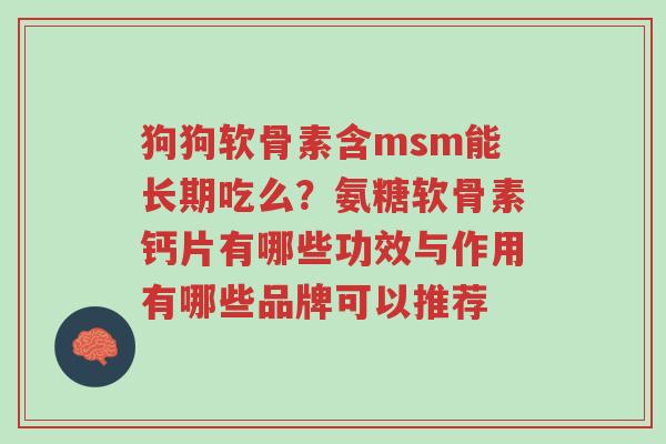狗狗软骨素含msm能长期吃么?氨糖软骨素钙片有哪些功效与作用有哪些品牌可以推荐-第1张图片-超越 狗狗软骨素含msm能长期吃么?氨糖软骨素钙片有哪些功效与作用有哪些品牌可以推荐-第1张图片-超越
