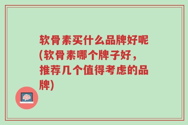 软骨素买什么品牌好呢(软骨素哪个牌子好,推荐几个值得考虑的品牌)-第1张图片-超越 软骨素买什么品牌好呢(软骨素哪个牌子好,推荐几个值得考虑的品牌)-第1张图片-超越