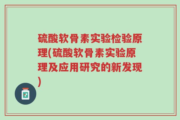 硫酸软骨素实验检验原理(硫酸软骨素实验原理及应用研究的新发现)-第1张图片-超越