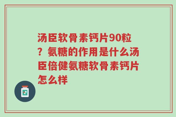 汤臣软骨素钙片90粒?氨糖的作用是什么汤臣倍健氨糖软骨素钙片怎么样-第1张图片-超越 汤臣软骨素钙片90粒?氨糖的作用是什么汤臣倍健氨糖软骨素钙片怎么样-第1张图片-超越