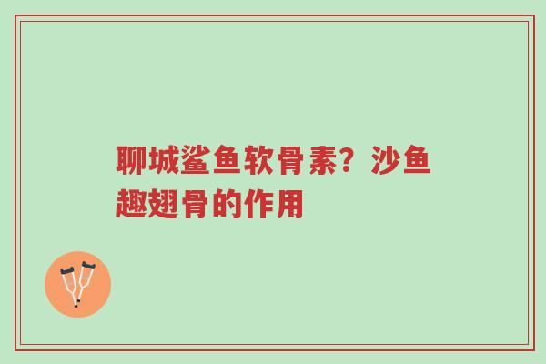 聊城鲨鱼软骨素?沙鱼趣翅骨的作用-第1张图片-超越 聊城鲨鱼软骨素?沙鱼趣翅骨的作用-第1张图片-超越