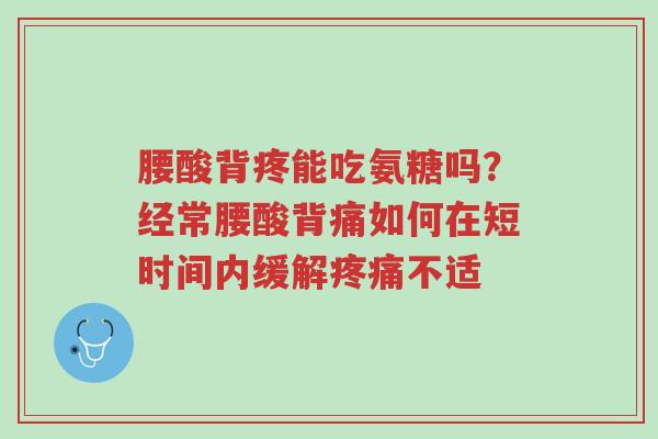 腰酸背疼能吃氨糖吗?经常腰酸背痛如何在短时间内缓解疼痛不适-第1张图片-超越 腰酸背疼能吃氨糖吗?经常腰酸背痛如何在短时间内缓解疼痛不适-第1张图片-超越