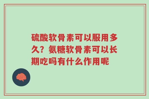 硫酸软骨素可以服用多久?氨糖软骨素可以长期吃吗有什么作用呢-第1张图片-超越 硫酸软骨素可以服用多久?氨糖软骨素可以长期吃吗有什么作用呢-第1张图片-超越
