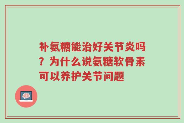 补氨糖能治好关节炎吗？为什么说氨糖软骨素可以养护关节问题-第1张图片-超越