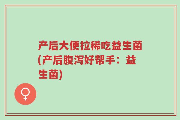 产后大便拉稀吃益生菌(产后腹泻好帮手:益生菌)-第1张图片-超越 产后大便拉稀吃益生菌(产后腹泻好帮手:益生菌)-第1张图片-超越