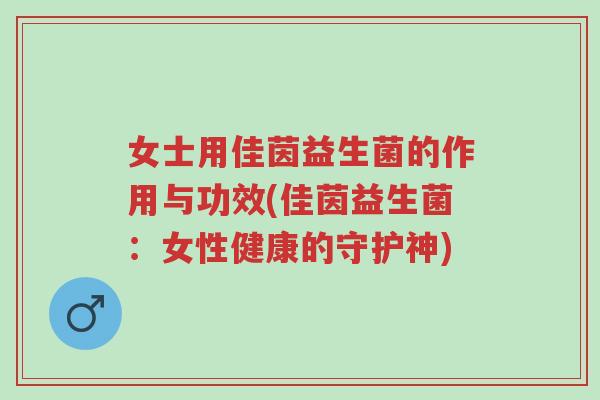 女士用佳茵益生菌的作用与功效(佳茵益生菌:女性健康的守护神)-第1张图片-超越 女士用佳茵益生菌的作用与功效(佳茵益生菌:女性健康的守护神)-第1张图片-超越