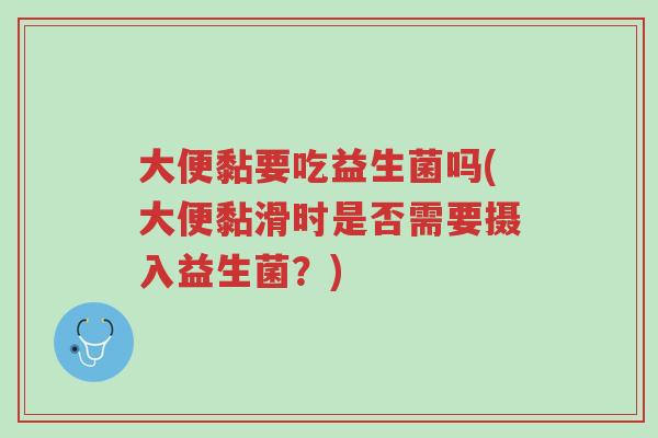 大便黏要吃益生菌吗(大便黏滑时是否需要摄入益生菌?)-第1张图片-超越 大便黏要吃益生菌吗(大便黏滑时是否需要摄入益生菌?)-第1张图片-超越