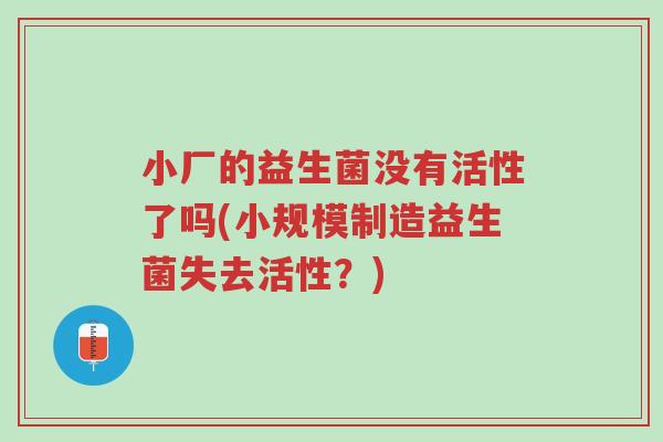 小厂的益生菌没有活性了吗(小规模制造益生菌失去活性?)-第1张图片-超越 小厂的益生菌没有活性了吗(小规模制造益生菌失去活性?)-第1张图片-超越