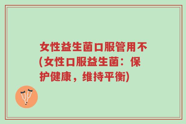 女性益生菌口服管用不(女性口服益生菌:保护健康,维持平衡)-第1张图片-超越 女性益生菌口服管用不(女性口服益生菌:保护健康,维持平衡)-第1张图片-超越