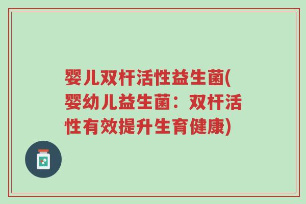 婴儿双杆活性益生菌(婴幼儿益生菌：双杆活性有效提升生育健康)-第1张图片-超越