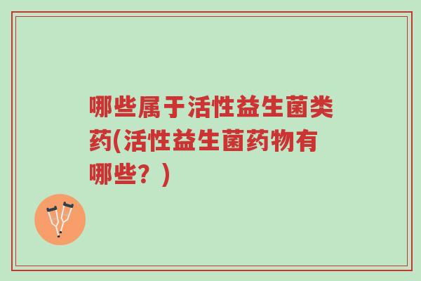 哪些属于活性益生菌类药(活性益生菌药物有哪些?)-第1张图片-超越 哪些属于活性益生菌类药(活性益生菌药物有哪些?)-第1张图片-超越