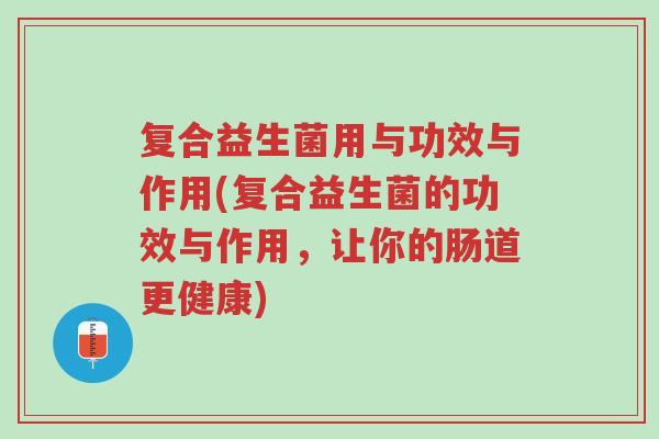 复合益生菌用与功效与作用(复合益生菌的功效与作用,让你的肠道更健康)-第1张图片-超越 复合益生菌用与功效与作用(复合益生菌的功效与作用,让你的肠道更健康)-第1张图片-超越