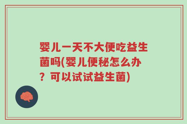 婴儿一天不大便吃益生菌吗(婴儿便秘怎么办?可以试试益生菌)-第1张图片-超越 婴儿一天不大便吃益生菌吗(婴儿便秘怎么办?可以试试益生菌)-第1张图片-超越