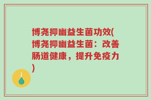 博尧抑幽益生菌功效(博尧抑幽益生菌:改善肠道健康,提升免疫力)-第1张图片-超越 博尧抑幽益生菌功效(博尧抑幽益生菌:改善肠道健康,提升免疫力)-第1张图片-超越