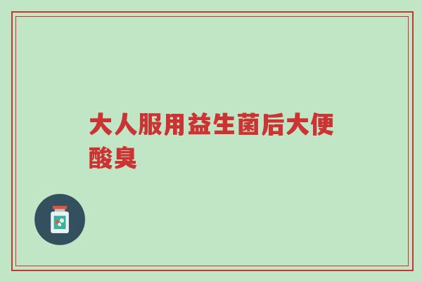 大人服用益生菌后大便酸臭-第1张图片-超越 大人服用益生菌后大便酸臭-第1张图片-超越
