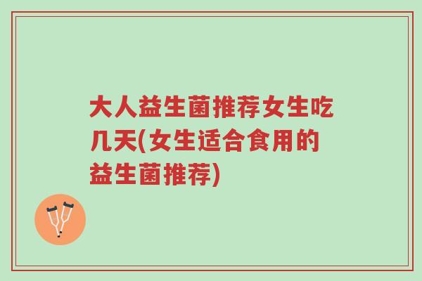 大人益生菌推荐女生吃几天(女生适合食用的益生菌推荐)-第1张图片-超越 大人益生菌推荐女生吃几天(女生适合食用的益生菌推荐)-第1张图片-超越