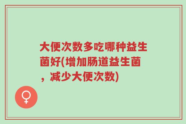 大便次数多吃哪种益生菌好(增加肠道益生菌,减少大便次数)-第1张图片-超越 大便次数多吃哪种益生菌好(增加肠道益生菌,减少大便次数)-第1张图片-超越