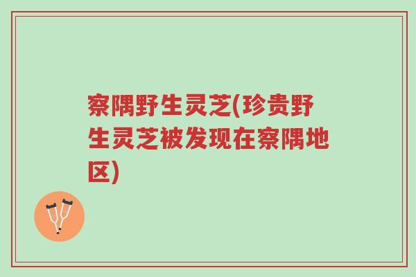 察隅野生灵芝(珍贵野生灵芝被发现在察隅地区)-第1张图片-超越 察隅野生灵芝(珍贵野生灵芝被发现在察隅地区)-第1张图片-超越