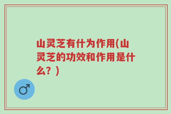 山灵芝有什为作用(山灵芝的功效和作用是什么?)-第1张图片-超越 山灵芝有什为作用(山灵芝的功效和作用是什么?)-第1张图片-超越
