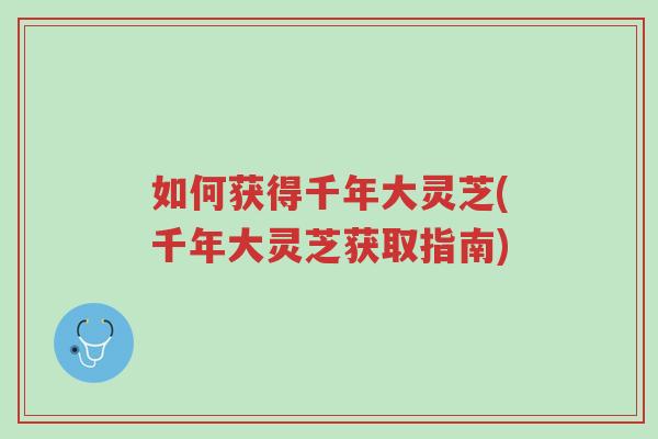 如何获得千年大灵芝(千年大灵芝获取指南)-第1张图片-超越 如何获得千年大灵芝(千年大灵芝获取指南)-第1张图片-超越