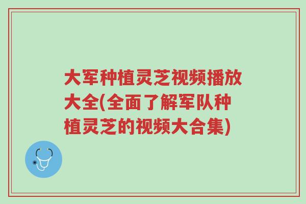 大军种植灵芝视频播放大全(全面了解军队种植灵芝的视频大合集)-第1张图片-超越 大军种植灵芝视频播放大全(全面了解军队种植灵芝的视频大合集)-第1张图片-超越