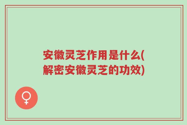 安徽灵芝作用是什么(解密安徽灵芝的功效)-第1张图片-超越 安徽灵芝作用是什么(解密安徽灵芝的功效)-第1张图片-超越
