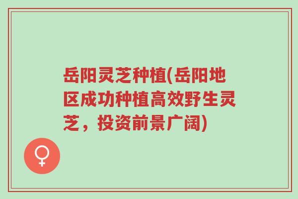 岳阳灵芝种植(岳阳地区成功种植高效野生灵芝,投资前景广阔)-第1张图片-超越 岳阳灵芝种植(岳阳地区成功种植高效野生灵芝,投资前景广阔)-第1张图片-超越