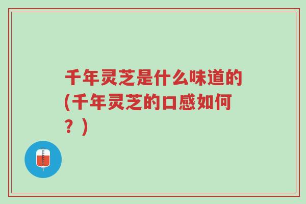 千年灵芝是什么味道的(千年灵芝的口感如何?)-第1张图片-超越 千年灵芝是什么味道的(千年灵芝的口感如何?)-第1张图片-超越