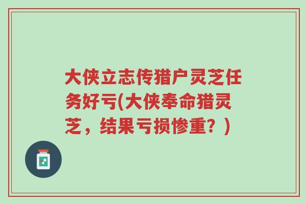 大侠立志传猎户灵芝任务好亏(大侠奉命猎灵芝,结果亏损惨重?)-第1张图片-超越 大侠立志传猎户灵芝任务好亏(大侠奉命猎灵芝,结果亏损惨重?)-第1张图片-超越