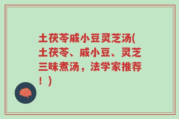 土茯苓戚小豆灵芝汤(土茯苓、戚小豆、灵芝三味煮汤，法学家推荐！)-第1张图片-超越