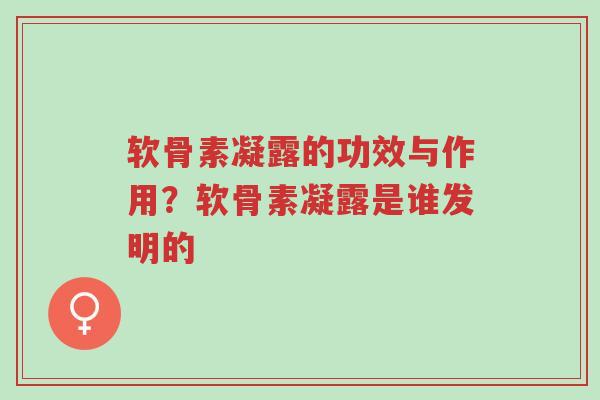 软骨素凝露的功效与作用？软骨素凝露是谁发明的-第1张图片-超越