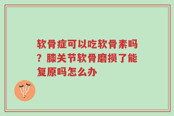 软骨症可以吃软骨素吗?膝关节软骨磨损了能复原吗怎么办-第1张图片-超越 软骨症可以吃软骨素吗?膝关节软骨磨损了能复原吗怎么办-第1张图片-超越