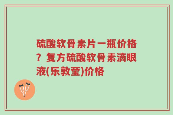 硫酸软骨素片一瓶价格?复方硫酸软骨素滴眼液(乐敦莹)价格-第1张图片-超越 硫酸软骨素片一瓶价格?复方硫酸软骨素滴眼液(乐敦莹)价格-第1张图片-超越