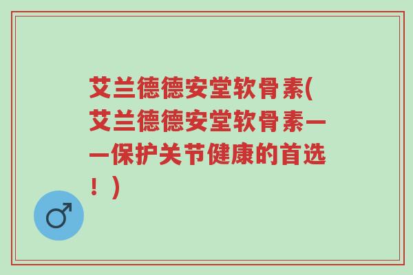 艾兰德德安堂软骨素(艾兰德德安堂软骨素——保护关节健康的首选!)-第1张图片-超越 艾兰德德安堂软骨素(艾兰德德安堂软骨素——保护关节健康的首选!)-第1张图片-超越