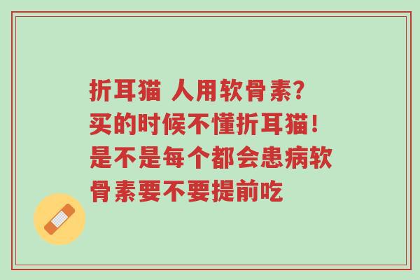 折耳猫 人用软骨素?买的时候不懂折耳猫!是不是每个都会患病软骨素要不要提前吃-第1张图片-超越 折耳猫 人用软骨素?买的时候不懂折耳猫!是不是每个都会患病软骨素要不要提前吃-第1张图片-超越