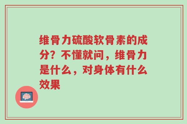 维骨力硫酸软骨素的成分?不懂就问,维骨力是什么,对身体有什么效果-第1张图片-超越 维骨力硫酸软骨素的成分?不懂就问,维骨力是什么,对身体有什么效果-第1张图片-超越