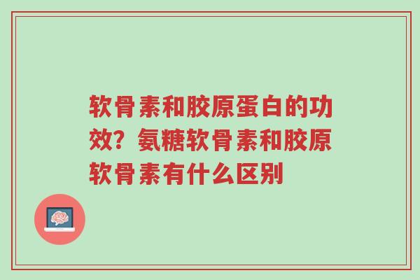 软骨素和胶原蛋白的功效?氨糖软骨素和胶原软骨素有什么区别-第1张图片-超越 软骨素和胶原蛋白的功效?氨糖软骨素和胶原软骨素有什么区别-第1张图片-超越