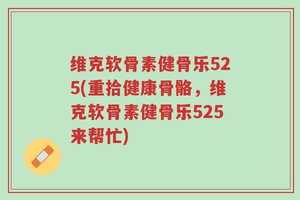 维克软骨素健骨乐525(重拾健康骨骼,维克软骨素健骨乐525来帮忙)-第1张图片-超越 维克软骨素健骨乐525(重拾健康骨骼,维克软骨素健骨乐525来帮忙)-第1张图片-超越